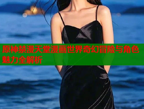 原神禁漫天堂漫画世界奇幻冒险与角色魅力全解析  第1张