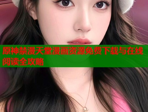 原神禁漫天堂漫画资源免费下载与在线阅读全攻略  第1张