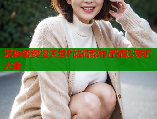 原神禁漫漫天堂P站精彩作品精选赏析大全  第1张