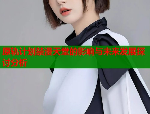原轨计划禁漫天堂的影响与未来发展探讨分析  第2张