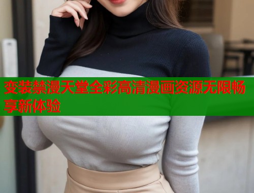 变装禁漫天堂全彩高清漫画资源无限畅享新体验  第2张