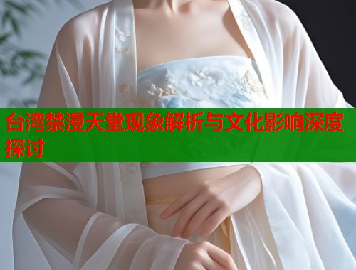 台湾禁漫天堂现象解析与文化影响深度探讨  第1张