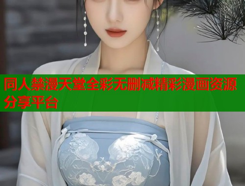 同人禁漫天堂全彩无删减精彩漫画资源分享平台  第1张
