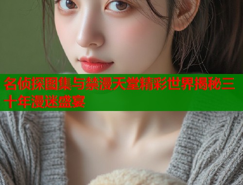 名侦探图集与禁漫天堂精彩世界揭秘三十年漫迷盛宴  第1张