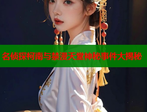 名侦探柯南与禁漫天堂神秘事件大揭秘  第1张