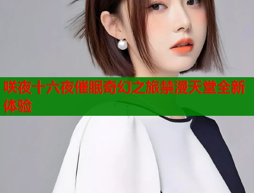 咲夜十六夜催眠奇幻之旅禁漫天堂全新体验  第1张