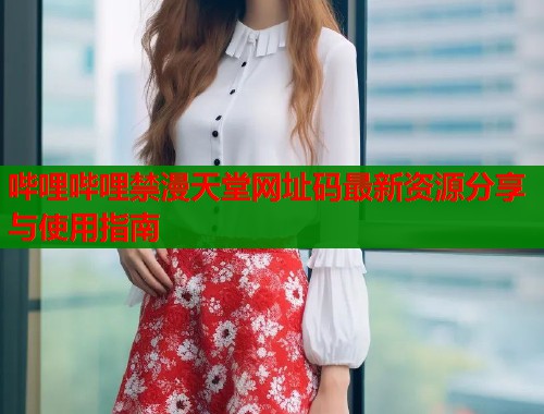 哔哩哔哩禁漫天堂网址码最新资源分享与使用指南  第1张