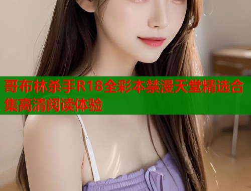 哥布林杀手R18全彩本禁漫天堂精选合集高清阅读体验  第1张
