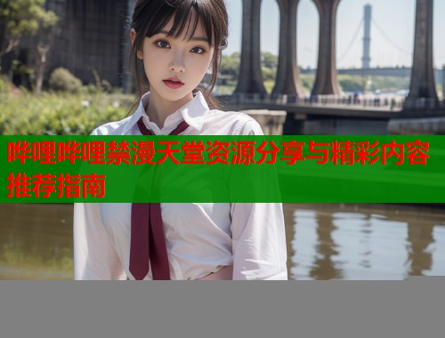 哗哩哗哩禁漫天堂资源分享与精彩内容推荐指南  第1张