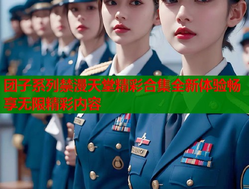 团子系列禁漫天堂精彩合集全新体验畅享无限精彩内容  第1张