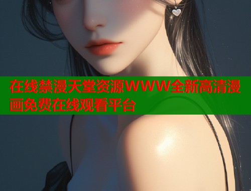 在线禁漫天堂资源WWW全新高清漫画免费在线观看平台  第1张