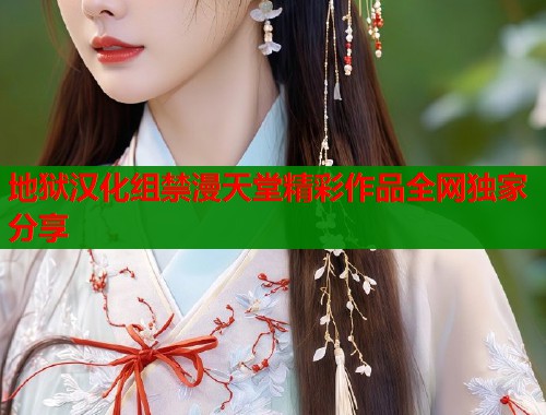 地狱汉化组禁漫天堂精彩作品全网独家分享  第1张