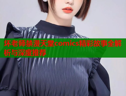 坏老师禁漫天堂comics精彩故事全解析与深度推荐  第1张