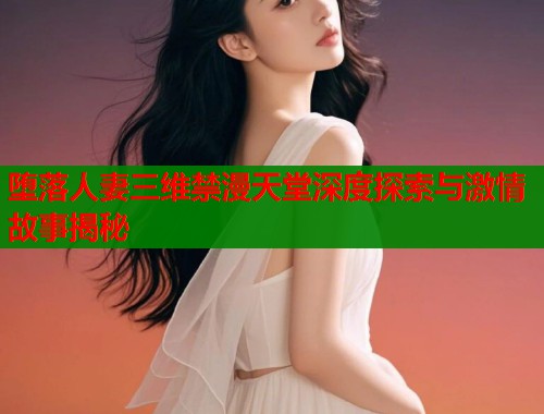 堕落人妻三维禁漫天堂深度探索与激情故事揭秘  第1张