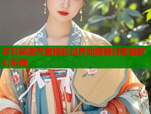 多彩禁漫天堂精彩世界动漫爱好者的梦幻乐园  第1张