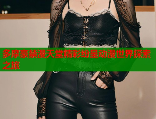 多摩豪禁漫天堂精彩纷呈动漫世界探索之旅  第1张