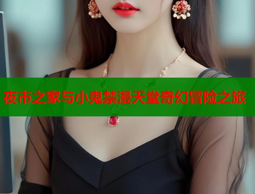 夜市之家与小鬼禁漫天堂奇幻冒险之旅  第2张