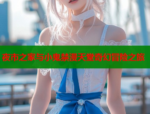 夜市之家与小鬼禁漫天堂奇幻冒险之旅  第1张