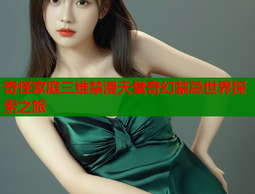 奇怪家庭三维禁漫天堂奇幻禁忌世界探索之旅  第1张