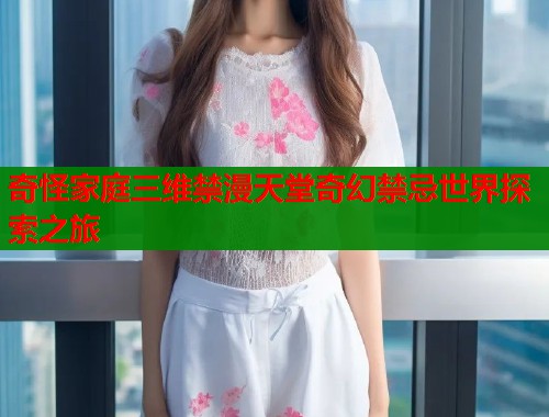 奇怪家庭三维禁漫天堂奇幻禁忌世界探索之旅  第2张