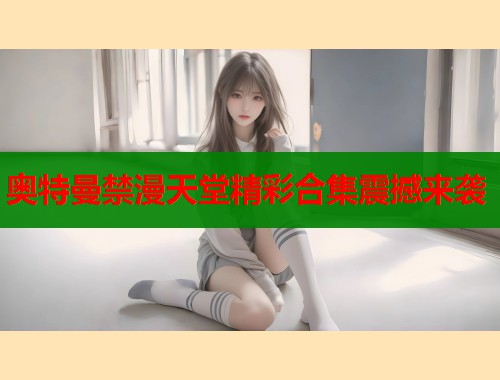 奥特曼禁漫天堂精彩合集震撼来袭  第2张