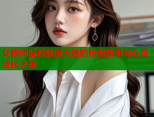 女教师蓝若禁漫天堂的秘密故事与心灵成长之旅  第2张