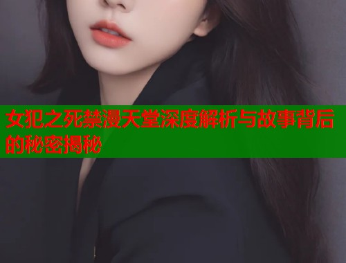 女犯之死禁漫天堂深度解析与故事背后的秘密揭秘  第1张