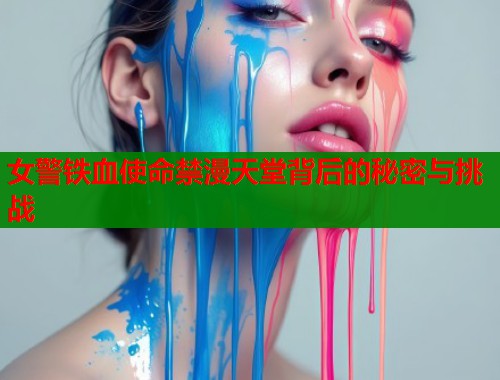 女警铁血使命禁漫天堂背后的秘密与挑战  第1张