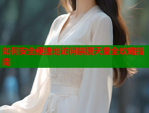 如何安全便捷地访问禁漫天堂全攻略指南  第2张