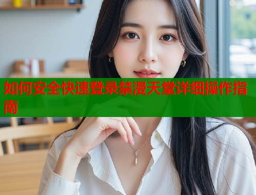 如何安全快速登录禁漫天堂详细操作指南  第1张