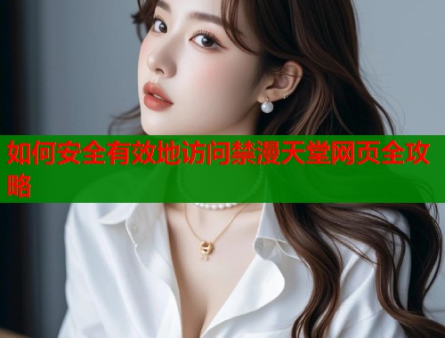 如何安全有效地访问禁漫天堂网页全攻略  第1张