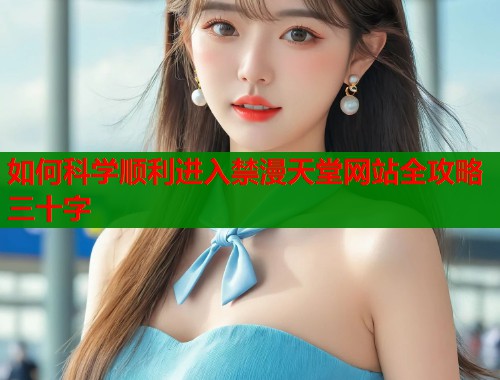 如何科学顺利进入禁漫天堂网站全攻略三十字  第1张