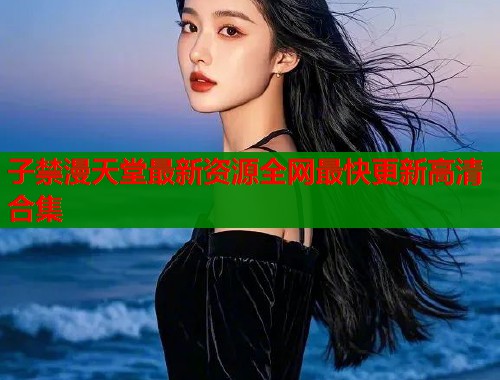 子禁漫天堂最新资源全网最快更新高清合集  第2张