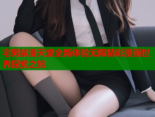 宅男禁漫天堂全新体验无限精彩漫画世界探索之旅  第1张