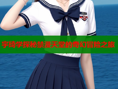 宇琦学探秘禁漫天堂的奇幻冒险之旅  第1张