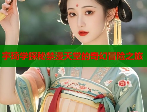 宇琦学探秘禁漫天堂的奇幻冒险之旅  第2张