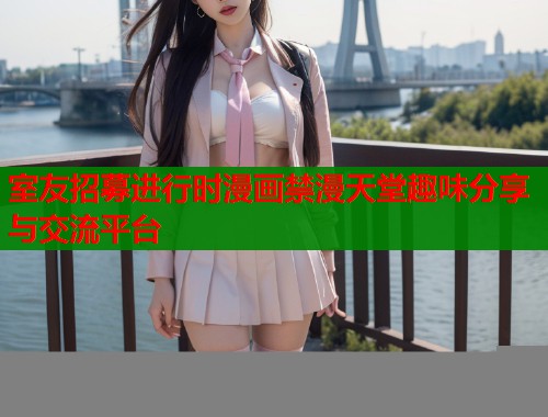 室友招募进行时漫画禁漫天堂趣味分享与交流平台  第2张