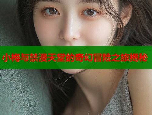 小梅与禁漫天堂的奇幻冒险之旅揭秘  第1张