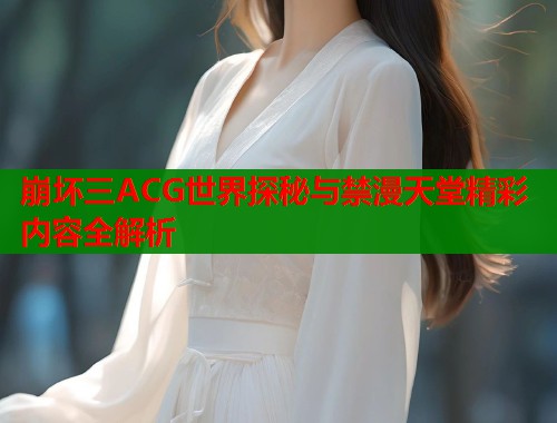 崩坏三ACG世界探秘与禁漫天堂精彩内容全解析  第1张