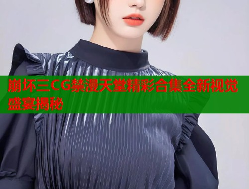崩坏三CG禁漫天堂精彩合集全新视觉盛宴揭秘  第1张