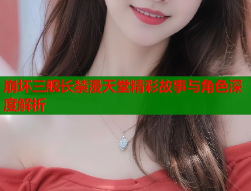 崩坏三舰长禁漫天堂精彩故事与角色深度解析  第1张