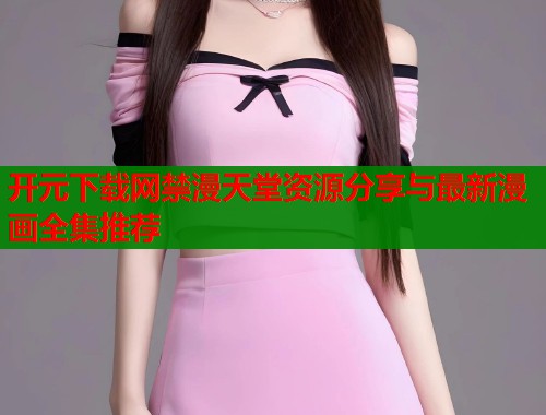 开元下载网禁漫天堂资源分享与最新漫画全集推荐  第1张