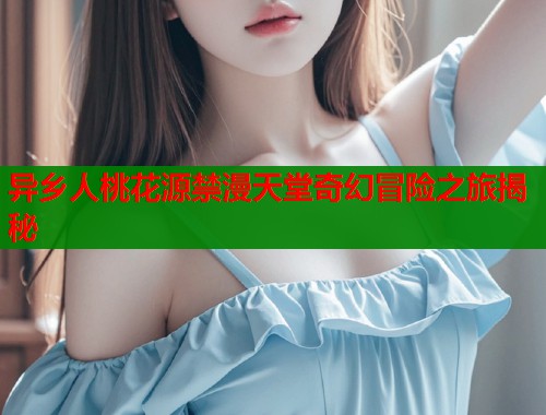 异乡人桃花源禁漫天堂奇幻冒险之旅揭秘  第1张