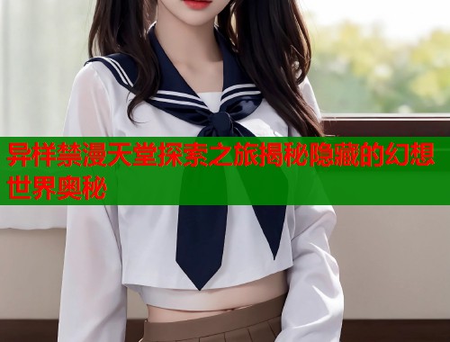 异样禁漫天堂探索之旅揭秘隐藏的幻想世界奥秘  第1张