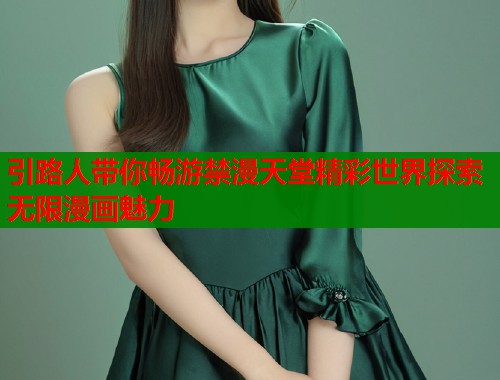 引路人带你畅游禁漫天堂精彩世界探索无限漫画魅力  第2张