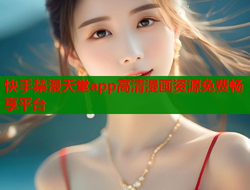 快手禁漫天堂app高清漫画资源免费畅享平台  第1张