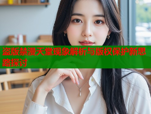 盗版禁漫天堂现象解析与版权保护新思路探讨  第1张